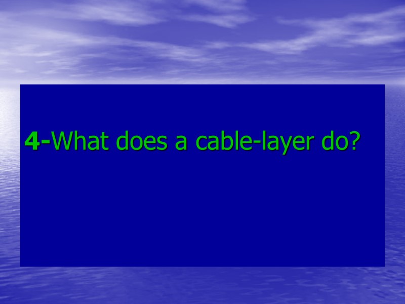 4-What does a cable-layer do? 4-What does a cable-layer do?